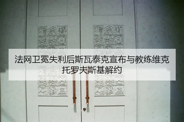 法网卫冕失利后斯瓦泰克宣布与教练维克托罗夫斯基解约
