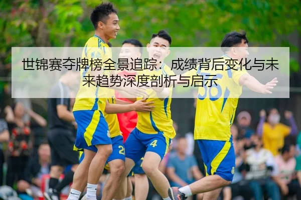 世锦赛夺牌榜全景追踪：成绩背后变化与未来趋势深度剖析与启示（Leyu）