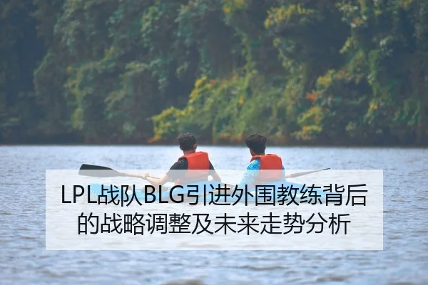 LPL战队BLG引进外围教练背后的战略调整及未来走势分析（Leyu）
